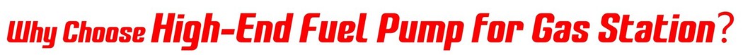Why Choose High-End Fuel Pump for Gas Station? Why Choose High-End Fuel Pump for Gas Station?